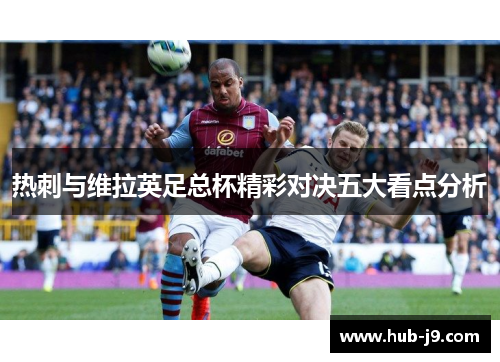 热刺与维拉英足总杯精彩对决五大看点分析