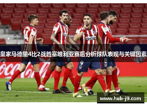 皇家马德里4比2战胜塞维利亚赛后分析球队表现与关键因素