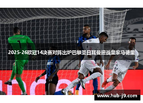 2025-26欧冠14决赛对阵出炉巴黎圣日耳曼迎战皇家马德里