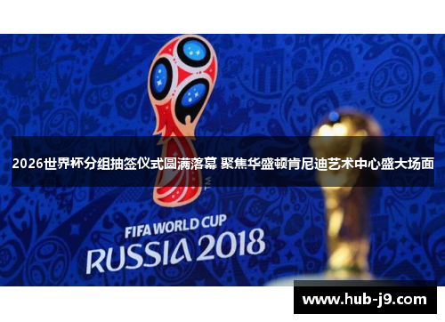 2026世界杯分组抽签仪式圆满落幕 聚焦华盛顿肯尼迪艺术中心盛大场面
