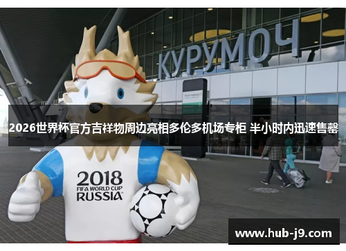 2026世界杯官方吉祥物周边亮相多伦多机场专柜 半小时内迅速售罄