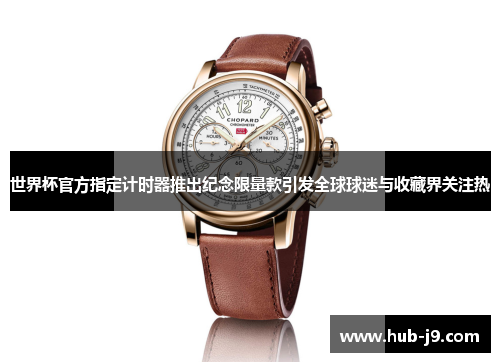 世界杯官方指定计时器推出纪念限量款引发全球球迷与收藏界关注热