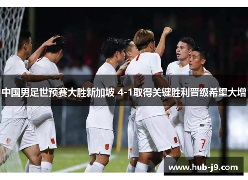 中国男足世预赛大胜新加坡 4-1取得关键胜利晋级希望大增