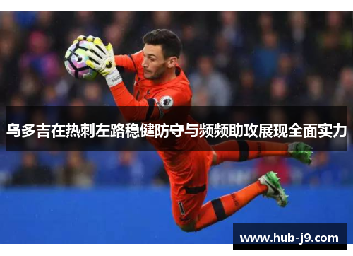 乌多吉在热刺左路稳健防守与频频助攻展现全面实力