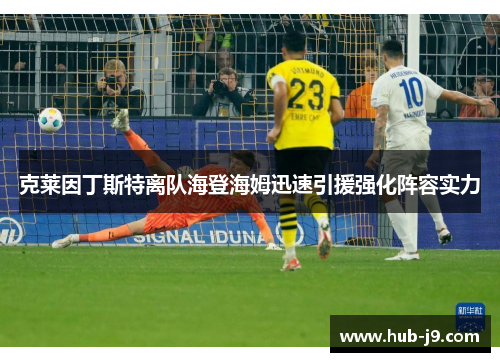 克莱因丁斯特离队海登海姆迅速引援强化阵容实力 克莱因丁斯特离队海登海姆迅速引援强化阵容实力