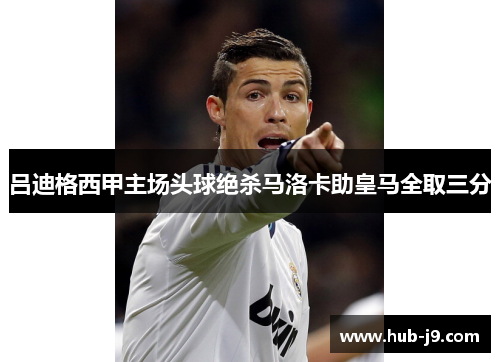 吕迪格西甲主场头球绝杀马洛卡助皇马全取三分