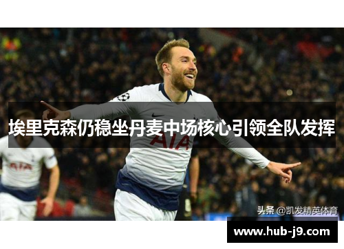 埃里克森仍稳坐丹麦中场核心引领全队发挥