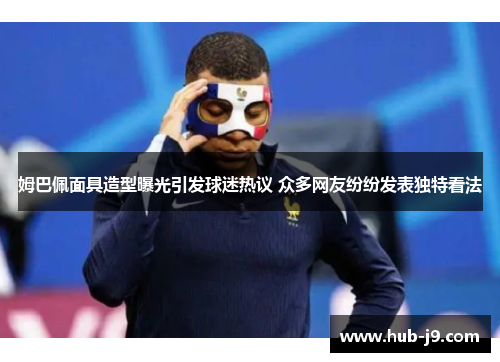 姆巴佩面具造型曝光引发球迷热议 众多网友纷纷发表独特看法 姆巴佩面具造型曝光引发球迷热议 众多网友纷纷发表独特看法