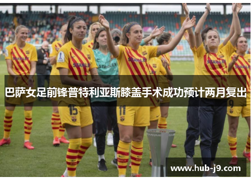 巴萨女足前锋普特利亚斯膝盖手术成功预计两月复出