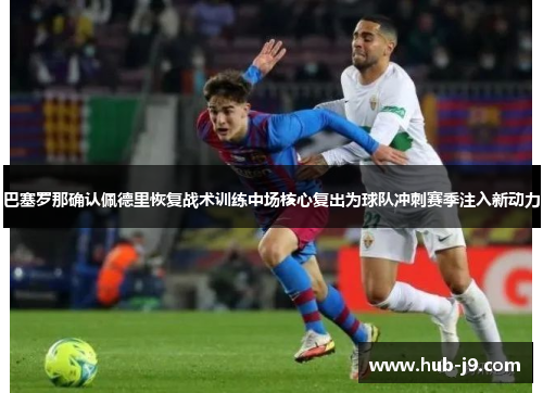 巴塞罗那确认佩德里恢复战术训练中场核心复出为球队冲刺赛季注入新动力