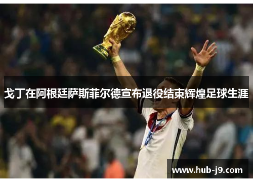 戈丁在阿根廷萨斯菲尔德宣布退役结束辉煌足球生涯