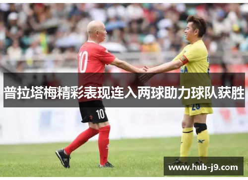 普拉塔梅精彩表现连入两球助力球队获胜