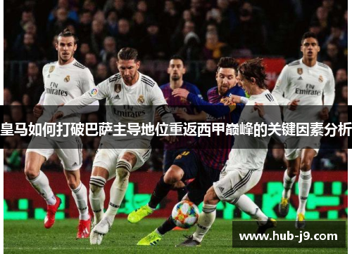 皇马如何打破巴萨主导地位重返西甲巅峰的关键因素分析