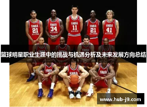 篮球明星职业生涯中的挑战与机遇分析及未来发展方向总结