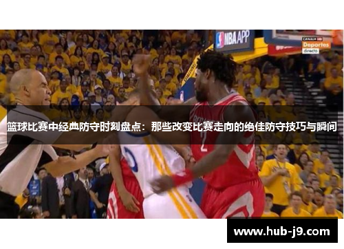 篮球比赛中经典防守时刻盘点：那些改变比赛走向的绝佳防守技巧与瞬间