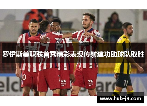 罗伊斯美职联首秀精彩表现传射建功助球队取胜