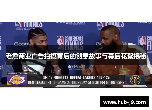 老詹商业广告拍摄背后的创意故事与幕后花絮揭秘