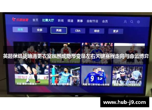 英超保级战暗涌更衣室氛围成隐形变量左右关键赛程走向与命运博弈