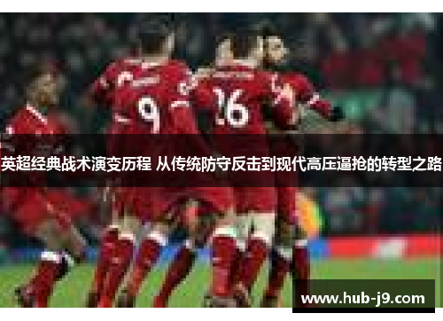 英超经典战术演变历程 从传统防守反击到现代高压逼抢的转型之路