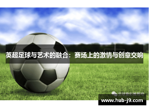 英超足球与艺术的融合：赛场上的激情与创意交响