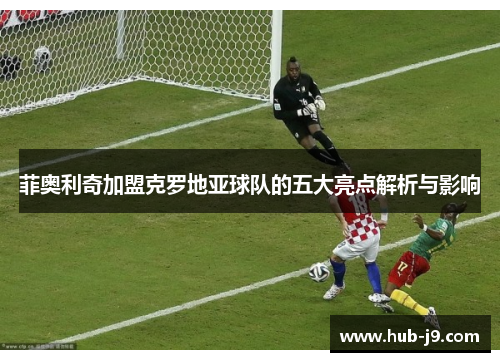 菲奥利奇加盟克罗地亚球队的五大亮点解析与影响