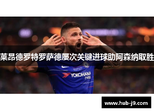 莱昂德罗特罗萨德屡次关键进球助阿森纳取胜