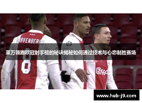 莱万领跑欧冠射手榜的秘诀揭秘如何通过技术与心态制胜赛场