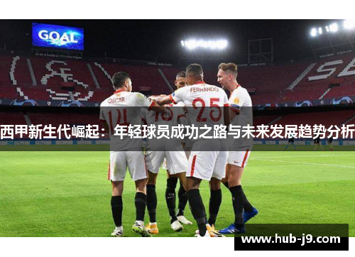 西甲新生代崛起：年轻球员成功之路与未来发展趋势分析