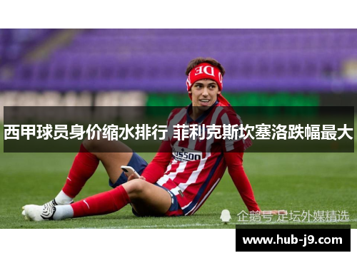 西甲球员身价缩水排行 菲利克斯坎塞洛跌幅最大