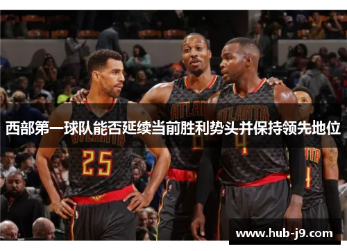 西部第一球队能否延续当前胜利势头并保持领先地位