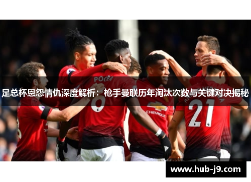 足总杯恩怨情仇深度解析：枪手曼联历年淘汰次数与关键对决揭秘