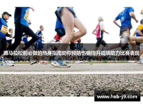 跑马拉松前必做的热身指南助你预防伤病提升成绩助力比赛表现