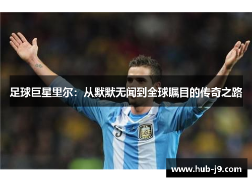 足球巨星里尔：从默默无闻到全球瞩目的传奇之路