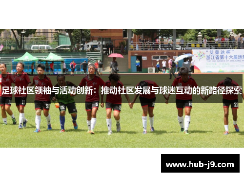 足球社区领袖与活动创新：推动社区发展与球迷互动的新路径探索