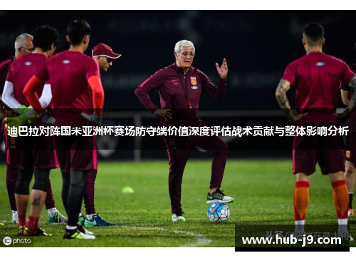 迪巴拉对阵国米亚洲杯赛场防守端价值深度评估战术贡献与整体影响分析