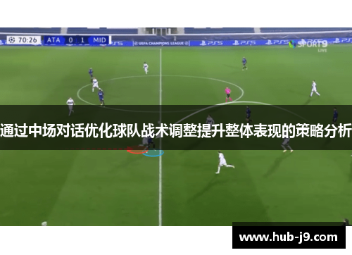 通过中场对话优化球队战术调整提升整体表现的策略分析