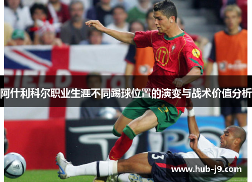 阿什利科尔职业生涯不同踢球位置的演变与战术价值分析