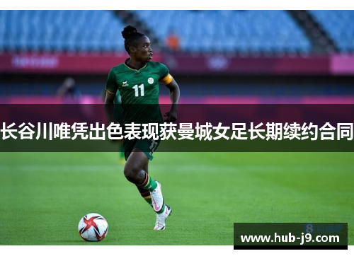 长谷川唯凭出色表现获曼城女足长期续约合同