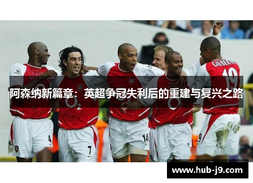 阿森纳新篇章：英超争冠失利后的重建与复兴之路
