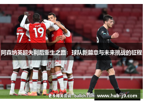 阿森纳英超失利后重生之路：球队新篇章与未来挑战的征程