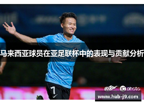 马来西亚球员在亚足联杯中的表现与贡献分析 马来西亚球员在亚足联杯中的表现与贡献分析