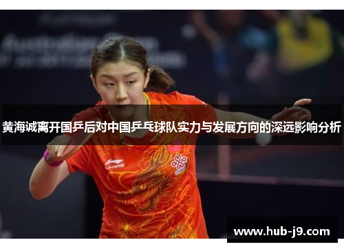 黄海诚离开国乒后对中国乒乓球队实力与发展方向的深远影响分析