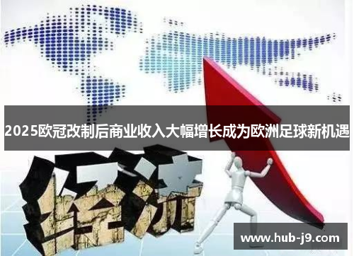 2025欧冠改制后商业收入大幅增长成为欧洲足球新机遇