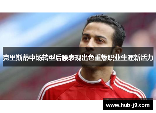 克里斯蒂中场转型后腰表现出色重燃职业生涯新活力