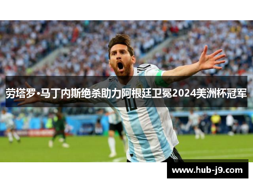 劳塔罗·马丁内斯绝杀助力阿根廷卫冕2024美洲杯冠军 劳塔罗·马丁内斯绝杀助力阿根廷卫冕2024美洲杯冠军
