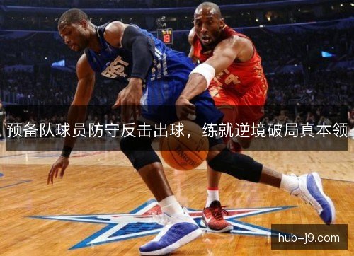 预备队球员防守反击出球，练就逆境破局真本领