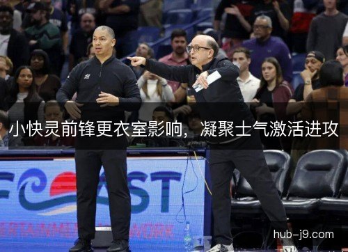 小快灵前锋更衣室影响,凝聚士气激活进攻 小快灵前锋更衣室影响,凝聚士气激活进攻