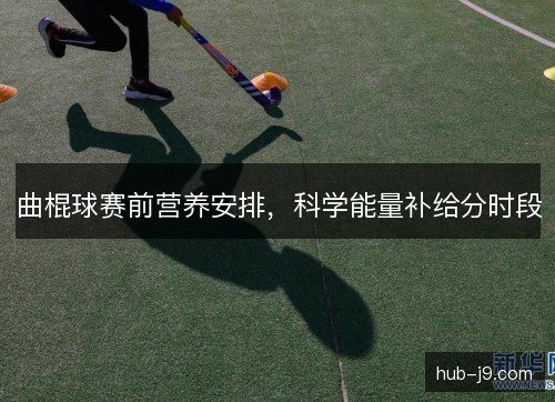 曲棍球赛前营养安排，科学能量补给分时段